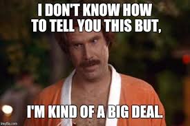 meme_RonBurgundy_Imabig deal.jpg