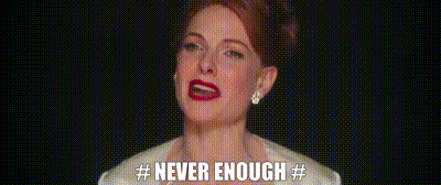 never enough.gif